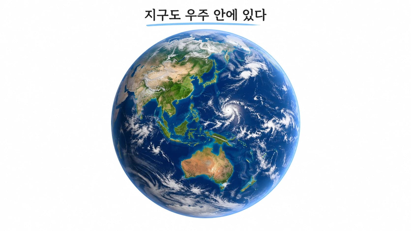 바다와 땅, 흰 구름이 보이는 둥근 지구 전체. 지구도 우주 안에 있다는 글이 함께 있다.